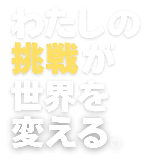 わたしの挑戦が世界を変える